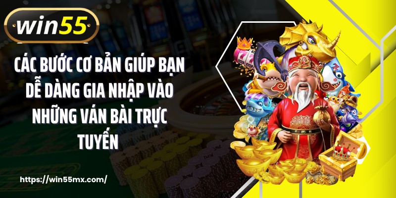 Các bước cơ bản giúp bạn dễ dàng gia nhập vào những ván bài trực tuyến 