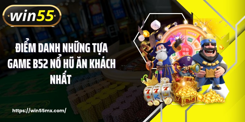 Điểm danh những tựa game B52 nổ hũ ăn khách nhất 