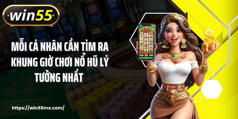 Mỗi cá nhân cần tìm ra khung giờ chơi nổ hũ lý tưởng nhất 
