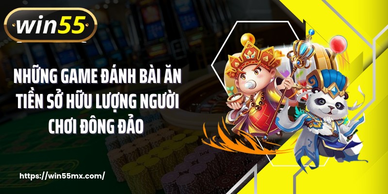 Những game đánh bài ăn tiền sở hữu lượng người chơi đông đảo 